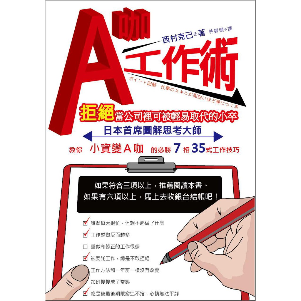日本首席圖解思考大師 西村克己教你 小資變Ａ咖 的必勝７招３５式工作技巧 來做個「工作能力」測驗吧□雖然每天很忙，但想不起做了些什麼→最近雜事多，沒做內容充實的工作。□工作越做反而越多 →看不