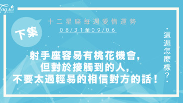 【08/31-09/06】十二星座每週愛情運勢 (下集) ～射手座容易有桃花機會，但對於接觸到的人，不要太過輕易的相信對方說的話！