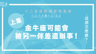 【12/16-12/22】十二星座每週愛情運勢 (上集) ～金牛座可能會被另一半差遣辦事！