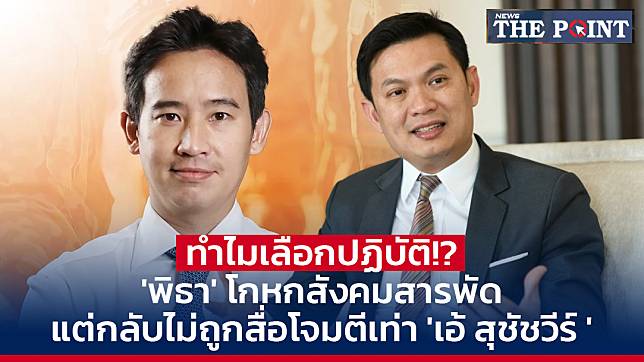 ทำไมเลือกปฏิบัติ!? ‘พิธา’ โกหกสังคมสารพัด แต่กลับไม่ถูกสื่อโจมตีเท่า ‘เอ้ สุชัชวีร์ ‘