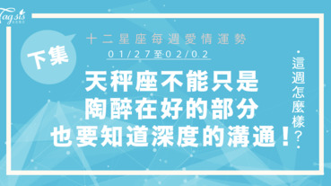 【01/27-02/02】十二星座每週愛情運勢 (下集) ～天秤座不能只是沉浸在好的部分，也要懂得深度的溝通!