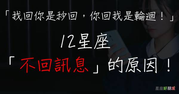我回你是秒回 你回我是輪迴 12星座 不回訊息 的原因 雙魚想耍個任性 牡羊是真的忘了 水瓶最壞 星座好朋友