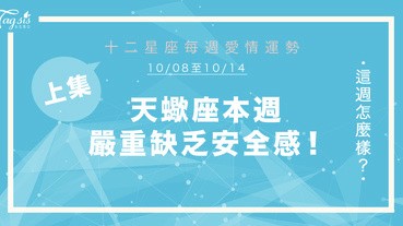 【10/08-10/14】十二星座每週愛情運勢 (上集) ～ 天蠍座本週嚴重缺乏安全感！