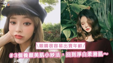 不能被眼睛出賣年齡！3個養顏美肌小妙法，回到淨白柔滑肌〜