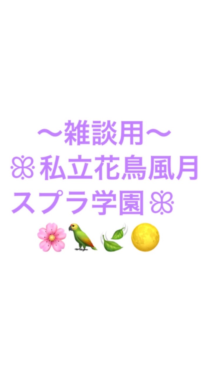 〜雑談部屋〜ꕥ私立花鳥風月スプラ学園ꕥ🌸🦜🍃🌕