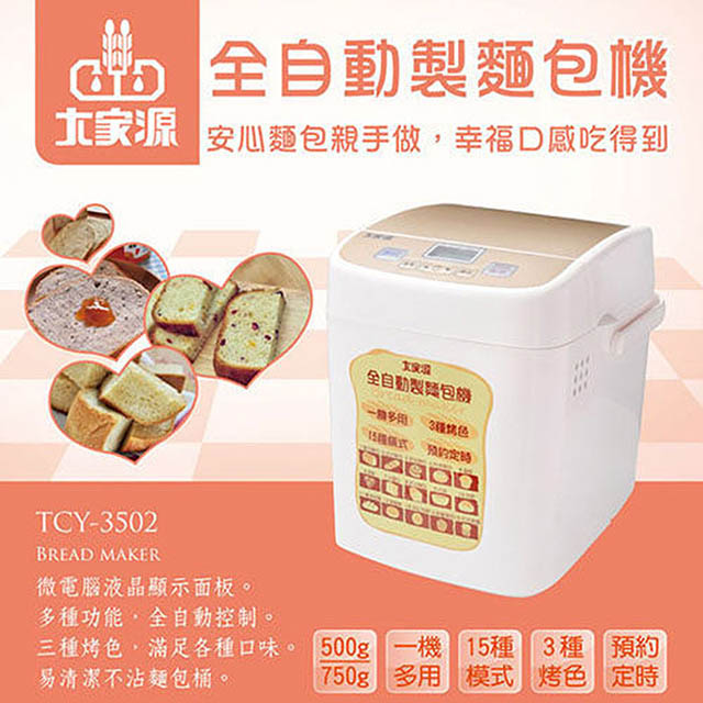 大家源 全自動製麵包機 TCY-3502 ■ 多種功能，全自動控制 ■ 50分鐘快速製作手感麵包，口感超扎實，您一定要試試 ■ 微電腦液晶顯示面板 ■ 功能模式: 1.基本麵包、2.法式麵包、3.甜味