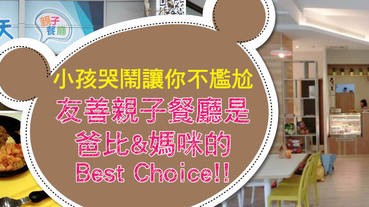 小孩哭鬧讓你不尷尬 友善親子餐廳是爸比&媽咪的Best Choice！！