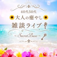 40代50代🌻大人の癒やし🌻雑談ライブ🎙〜Secret Base〜🗝