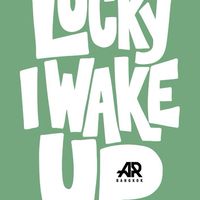 LUCKY I WAKE UP.🍀