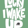 LUCKY I WAKE UP.🍀