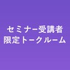 セミナー受講者限定☆トークルーム
