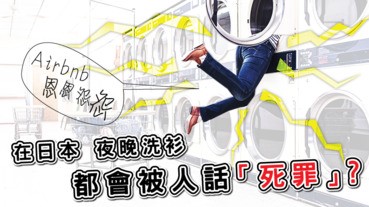 【Airbnb 恩恩怨怨】在日本，夜晚洗衫都會被人話「死罪」？