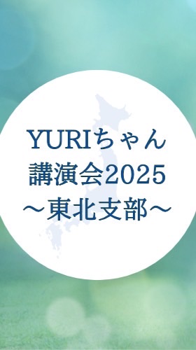 【東北支部】YURIちゃん全国講演会2025