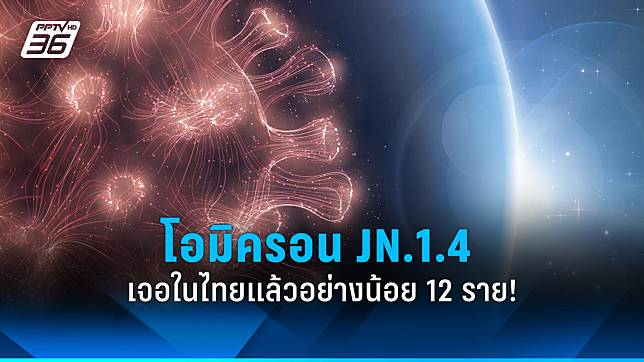 โอมิครอน JN.1.4  คาดเป็นสายพันธุ์ที่มาแทน JN.1 ไทยเจอแล้วกว่า 12 ราย!