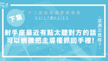 【02/17-02/23】十二星座每週愛情運勢 (下集) ～射手座最近似乎有點太聽對方的話了，稍微把主導權抓回手裡吧！