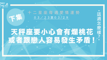 【03/23-03/29】十二星座每週愛情運勢 (下集) ～天秤座要小心會牽扯爛桃花，或者跟另一伴容易發生矛盾！