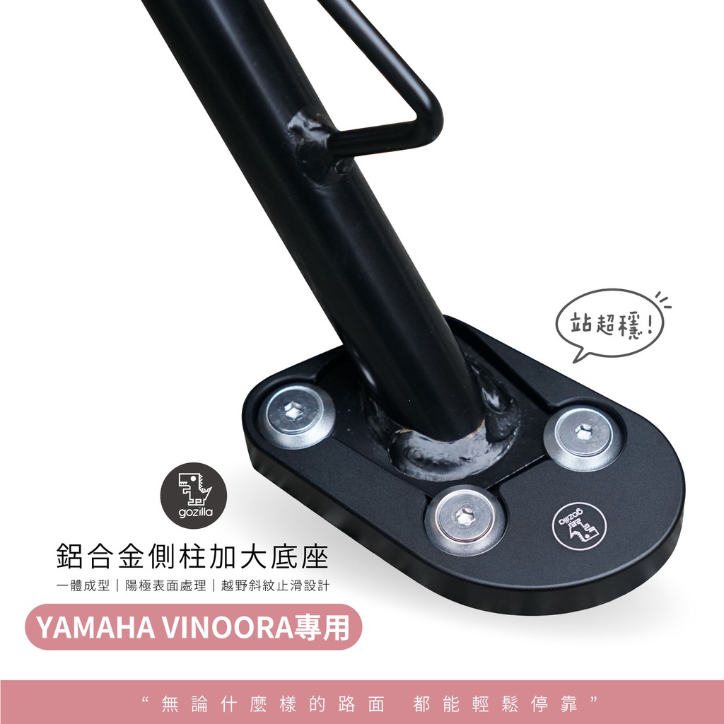 牽新車必裝實用零件之一！無論哪種路面都能停靠！連水溝蓋都不怕側柱底部面積加大兩倍，穩固加強兩倍！以VINOORA特殊圓潤車身線條延伸設計，完美搭配車身整體造型獨家梯形規格設計，與地面接觸更貼合，站更穩