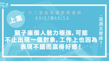 【09/07-09/13】十二星座每週愛情運勢 (上集) ～獅子座個人魅力極強，可能不止出現一個對象，工作上也因為表現不錯而贏得好人緣！