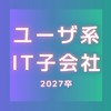 【27卒】 ユーザー系Sler (IT/システム/ 通信/インフラ) 就活情報共有/選考