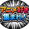 アニメ好き集まれ！