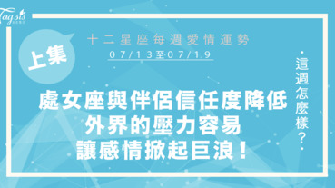 【07/13-07/19】十二星座每週愛情運勢 (上集) ～處女座與伴侶信任度降低，外界的壓力容易讓你們的感情掀起巨浪！