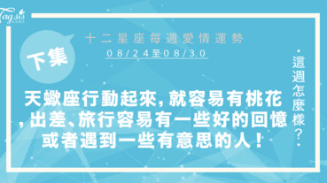 【08/24-08/30】十二星座每週愛情運勢 (下集) ～天蠍座只要你行動起來，就容易有桃花，出差、旅行容易有一些好的回憶或者遇到一些有意思的人！