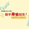 動手奏樂起來！STEAM手作工作坊 - 南港機廠社宅青創