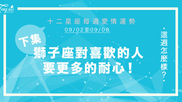 【09/02-09/08】十二星座每週愛情運勢 (下集) ～ 獅子座對喜歡的人要更多的耐心！