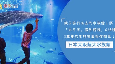 親子旅行必去的水族館！日本大阪水族館，將「太平洋」搬到館裡，15個展館，620種3萬隻的生物等著與你相見！