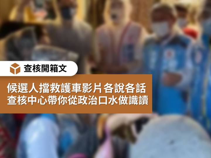 【查核開箱文】候選人擋救護車影片各說各話 查核中心帶你從政治口水做識讀 台灣事實查核中心 Line Today