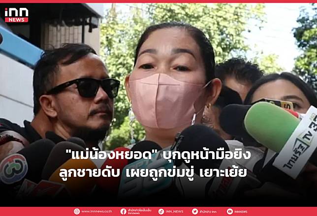 แม่น้องหยอด” บุกดูหน้ามือยิงลูกชายดับ เผยถูกข่มขู่ เยาะเย้ย | Inn News |  Line Today