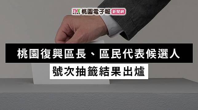 決戰九合一！桃園復興區長、區民代表選舉號次抽籤出爐 桃園電子報 Line Today