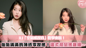 IU「空氣感妝容」教學來啦！仙氣滿滿的薄透零妝感！溫柔初戀感爆棚～