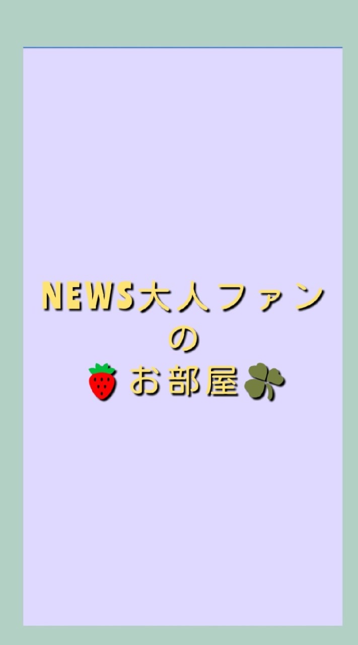 🍓NEWS大人ファンのお部屋☘️