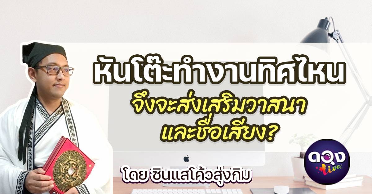 หันโต๊ะทํางานทิศไหน จึงจะส่งเสริมวาสนาและชื่อเสียง? โดย ซินแสโค้วสุ่งกิม |  ดวง Live | Line Today