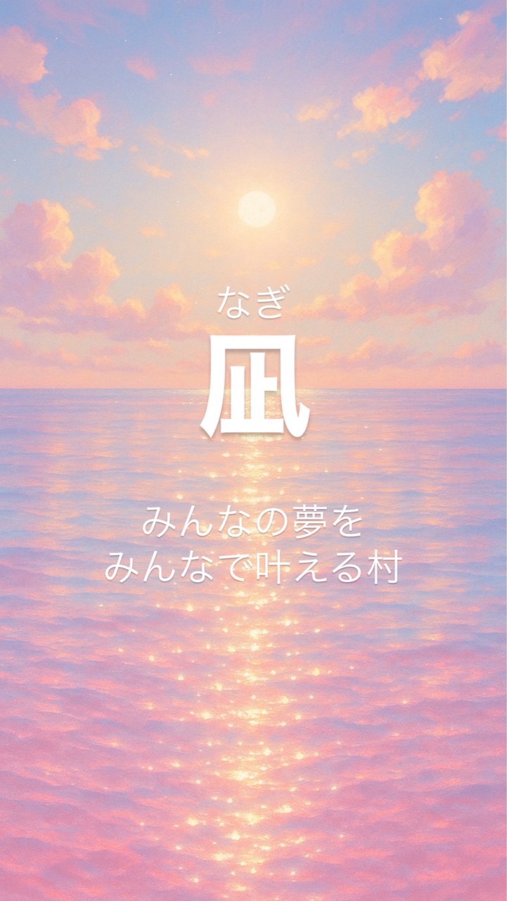 凪〜nagi『みんなの夢を皆で実現する村づくり♡』