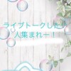 ライブトークしたいひとしゅーごおおおおおおおおおお
