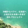 沖縄からハワイ、北海道へ。土地文化を未来へ手渡す巡礼プロジェクト