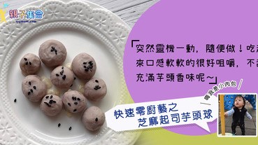 【專欄作家：嗨我是小肉包】突然靈機一動﹐隨便做！快速0廚藝－芝麻起司芋頭球