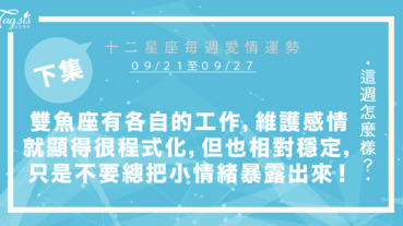 【09/21-09/27】十二星座每週愛情運勢 (下集) ～雙魚座你們要處理各自的工作，維護感情就顯得很程式化，但也相對穩定，只是不要總把小情緒暴露出來！