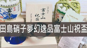 富士山祝盃,田島硝子夢幻逸品清酒杯彷彿來到富士山下品嚐清酒