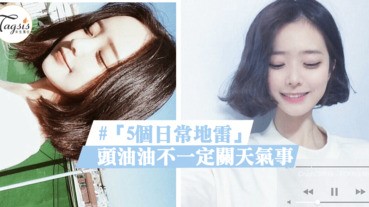 頭油油不一定關天氣事～真正的元兇原來是自己？「5個日常地雷」7成女生都有中！