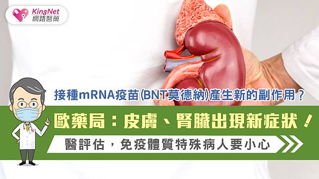 接種mrna疫苗 Bnt 莫德納 產生新的副作用 歐藥局 皮膚 腎臟出現新症狀 醫評估 免疫體質特殊病人要小心 Kingnet 國家網路醫藥