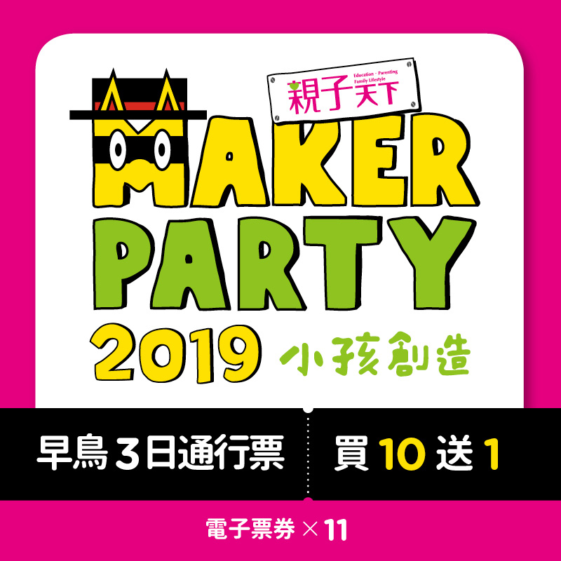 【早鳥優惠】2019MAKERPARTY小孩創造(三日通行票)買10送1套票活動展期：11.29(五)10：00-18：00 11.30(六)-12.01(日)09：30-18：00活動地點：臺北圓山