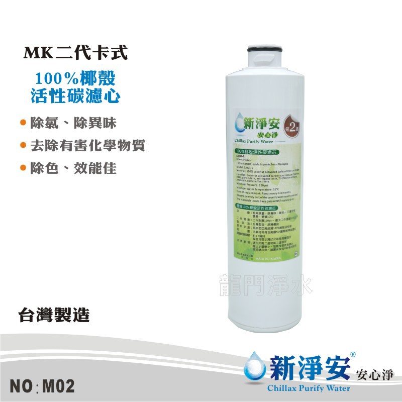 商品名稱：新淨安-MK二代卡式100%椰殼活性碳濾心商品編號：M02產品功能：有效除氯、除臭味、除色、三氯甲烷、農藥、碘值1050工作環境：工作耐壓120psi，最大工作溫度55°C以下原料來源：馬來