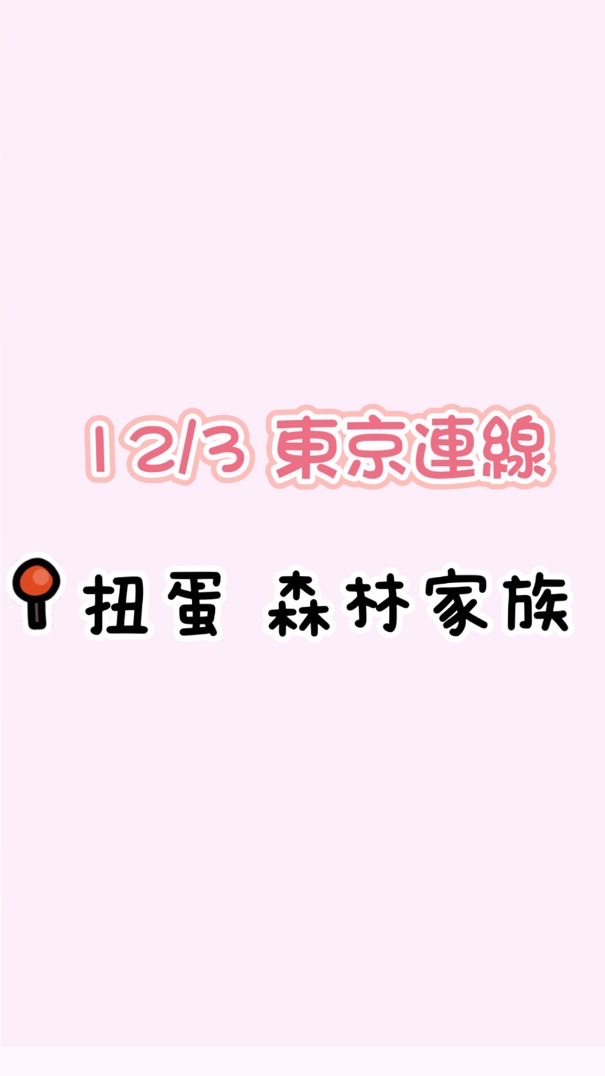 12/3 東京扭蛋、森林家族連線