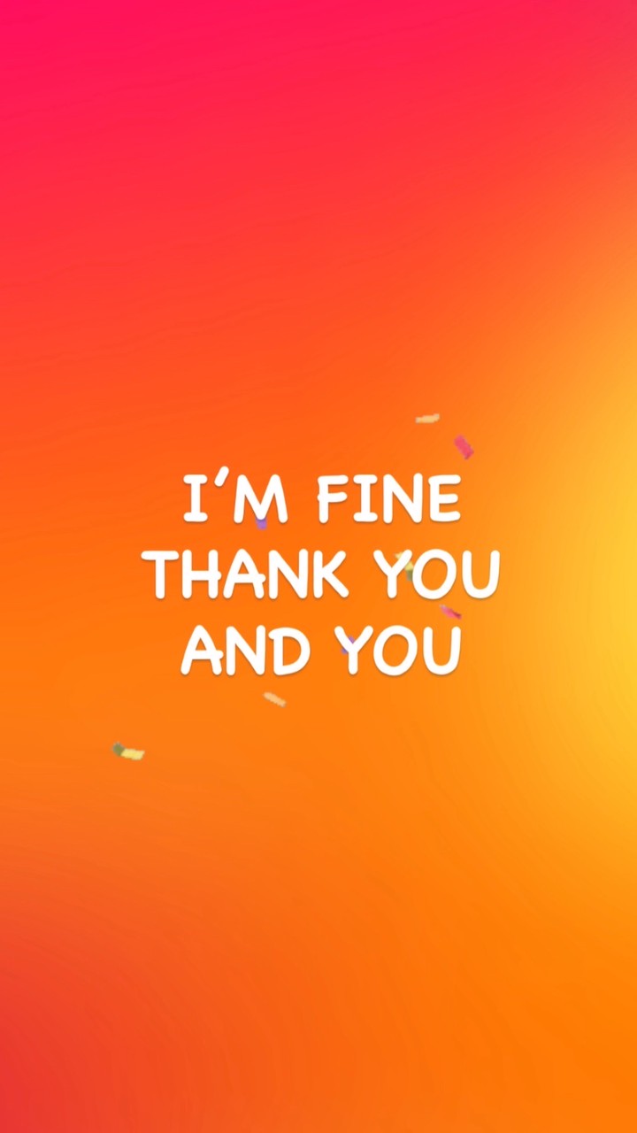 I’M FINE, THANK YOU AND YOU?