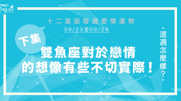 【09/23-09/29】十二星座每週愛情運勢 (下集) ～ 雙魚座對於戀情的想像有些不切實際！