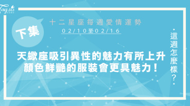 【02/10-02/16】十二星座每週愛情運勢 (下集) ～天蠍座單身者吸引異性的魅力有所上升，顏色鮮艷的服裝會令你更具魅力！