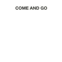 COME AND GO
